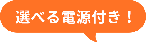 選べる電源付き！